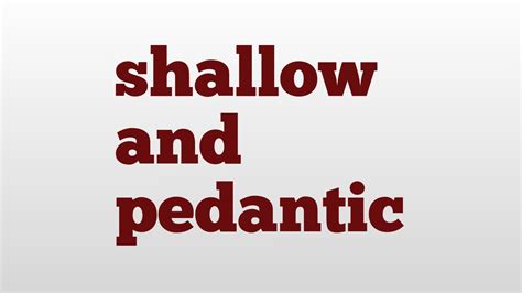 shallow all|shallow and pedantic meaning.